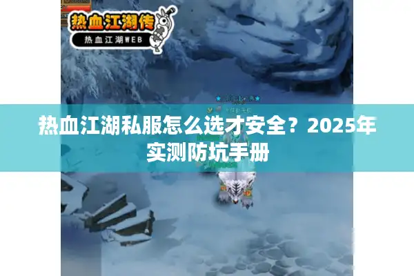 热血江湖私服怎么选才安全？2025年实测防坑手册