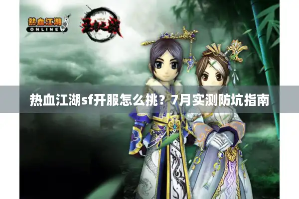 热血江湖sf开服怎么挑?7月实测防坑指南 热血江湖sf开服怎么挑?7月实测防坑指南