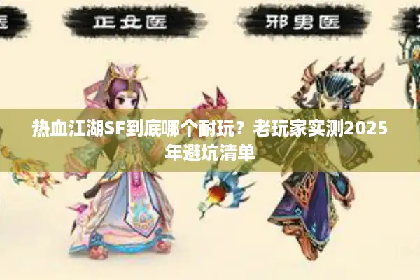 热血江湖SF到底哪个耐玩?老玩家实测2025年避坑清单 热血江湖SF到底哪个耐玩?老玩家实测2025年避坑清单