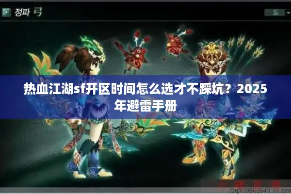 热血江湖sf开区时间怎么选才不踩坑?2025年避雷手册 热血江湖sf开区时间怎么选才不踩坑?2025年避雷手册