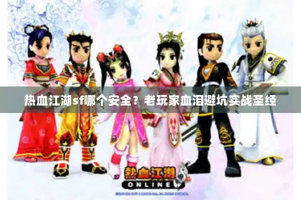 热血江湖sf哪个安全？老玩家血泪避坑实战圣经