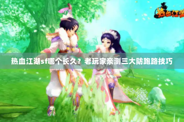 热血江湖sf哪个长久？老玩家亲测三大防跑路技巧