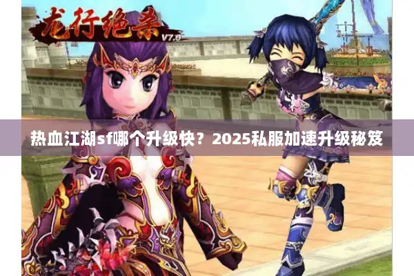 热血江湖sf哪个升级快？2025私服加速升级秘笈
