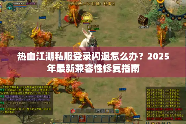 热血江湖私服登录闪退怎么办？2025年最新兼容性修复指南
