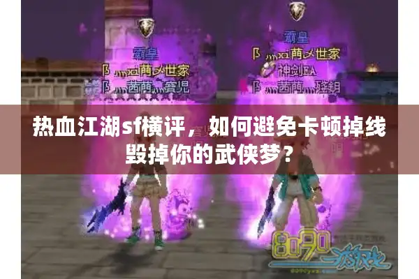 热血江湖sf横评，如何避免卡顿掉线毁掉你的武侠梦？