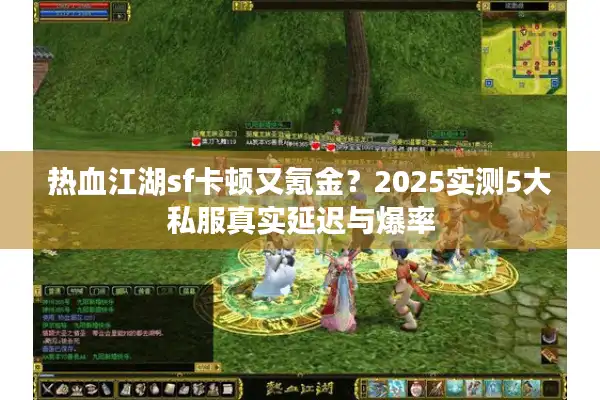 热血江湖sf卡顿又氪金?2025实测5大私服真实延迟与爆率 热血江湖sf卡顿又氪金?2025实测5大私服真实延迟与爆率
