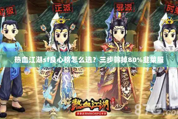 热血江湖sf良心榜怎么选?三步筛掉80%韭菜服 热血江湖sf良心榜怎么选?三步筛掉80%韭菜服