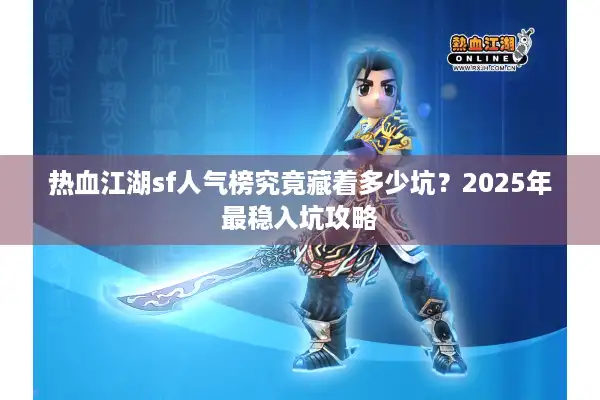 热血江湖sf人气榜究竟藏着多少坑？2025年最稳入坑攻略