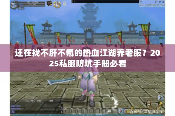 还在找不肝不氪的热血江湖养老服?2025私服防坑手册必看 还在找不肝不氪的热血江湖养老服?2025私服防坑手册必看