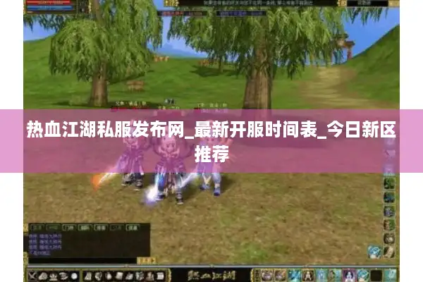 热血江湖私服发布网_最新开服时间表_今日新区推荐