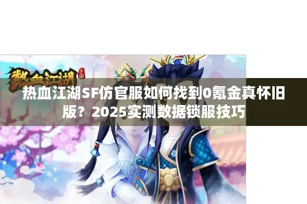 热血江湖SF仿官服如何找到0氪金真怀旧版？2025实测数据锁服技巧