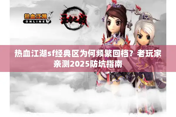 热血江湖sf经典区为何频繁回档?老玩家亲测2025防坑指南 热血江湖sf经典区为何频繁回档?老玩家亲测2025防坑指南