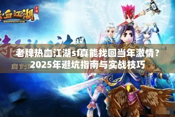 老牌热血江湖sf真能找回当年激情?2025年避坑指南与实战技巧 老牌热血江湖sf真能找回当年激情?2025年避坑指南与实战技巧
