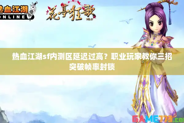 热血江湖sf内测区延迟过高？职业玩家教你三招突破帧率封锁