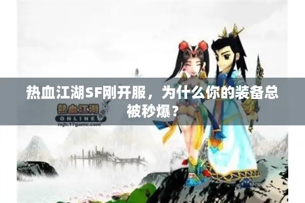热血江湖SF刚开服,为什么你的装备总被秒爆? 热血江湖SF刚开服,为什么你的装备总被秒爆?