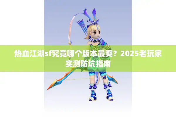 热血江湖sf究竟哪个版本最爽？2025老玩家实测防坑指南
