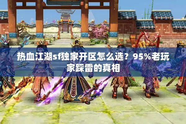 热血江湖sf独家开区怎么选？95%老玩家踩雷的真相