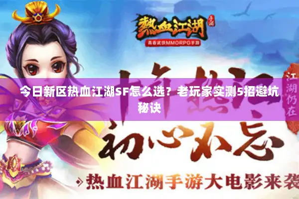 今日新区热血江湖SF怎么选?老玩家实测5招避坑秘诀 今日新区热血江湖SF怎么选?老玩家实测5招避坑秘诀