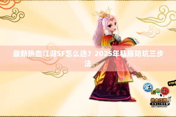 最新热血江湖SF怎么选?2025年私服防坑三步法 最新热血江湖SF怎么选?2025年私服防坑三步法