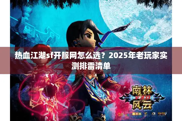 热血江湖sf开服网怎么选？2025年老玩家实测排雷清单