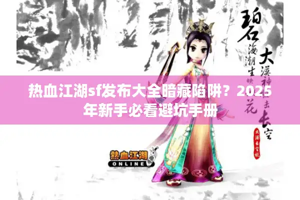 热血江湖sf发布大全暗藏陷阱？2025年新手必看避坑手册