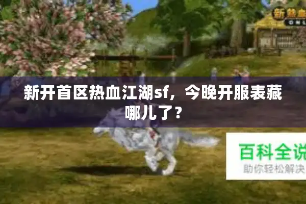 新开首区热血江湖sf，今晚开服表藏哪儿了？