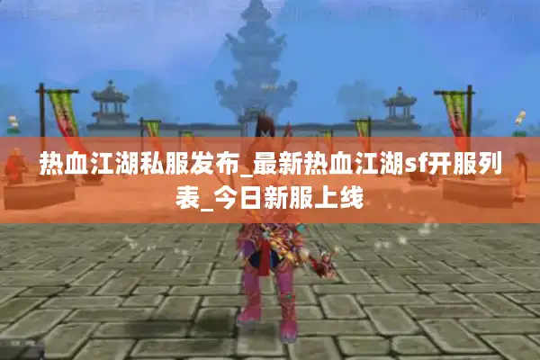 热血江湖私服发布_最新热血江湖sf开服列表_今日新服上线 热血江湖私服发布_最新热血江湖sf开服列表_今日新服上线