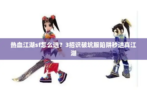 热血江湖sf怎么选?3招识破坑服陷阱秒进真江湖 热血江湖sf怎么选?3招识破坑服陷阱秒进真江湖