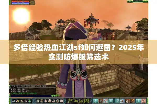 多倍经验热血江湖sf如何避雷?2025年实测防爆服筛选术 多倍经验热血江湖sf如何避雷?2025年实测防爆服筛选术