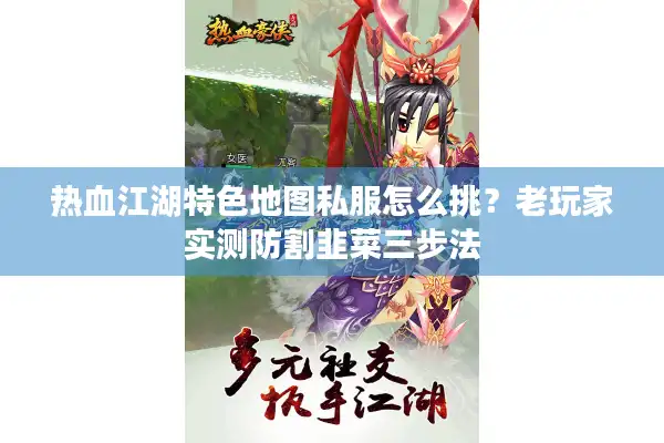 热血江湖特色地图私服怎么挑？老玩家实测防割韭菜三步法