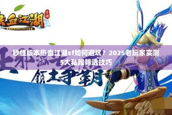 秒怪版本热血江湖sf如何避坑？2025老玩家实测5大私服筛选技巧