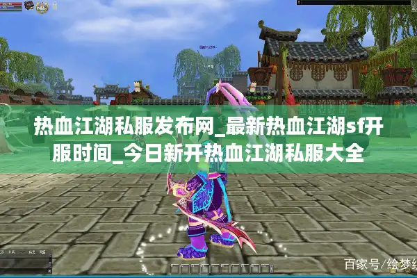 热血江湖私服发布网_最新热血江湖sf开服时间_今日新开热血江湖私服大全