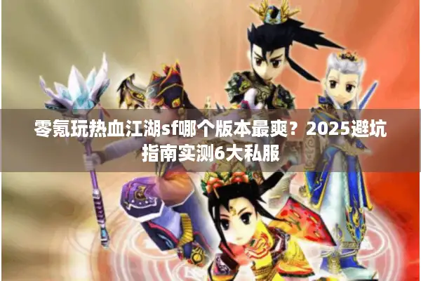 零氪玩热血江湖sf哪个版本最爽?2025避坑指南实测6大私服 零氪玩热血江湖sf哪个版本最爽?2025避坑指南实测6大私服