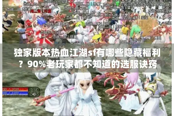 独家版本热血江湖sf有哪些隐藏福利?90%老玩家都不知道的选服诀窍 独家版本热血江湖sf有哪些隐藏福利?90%老玩家都不知道的选服诀窍