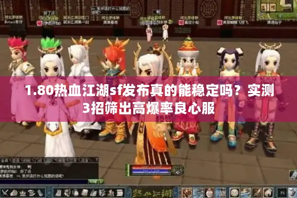 1.80热血江湖sf发布真的能稳定吗？实测3招筛出高爆率良心服