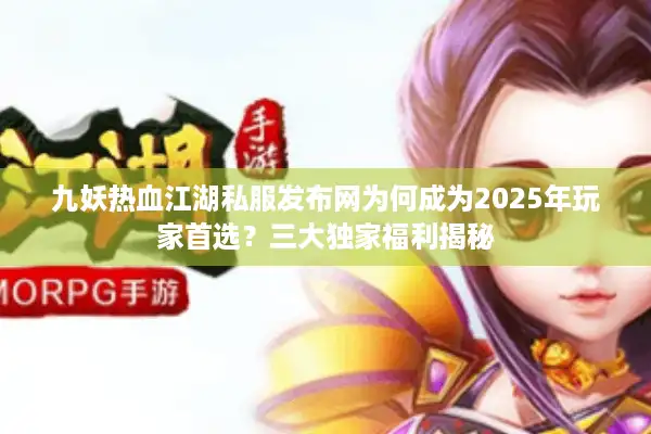 九妖热血江湖私服发布网为何成为2025年玩家首选？三大独家福利揭秘