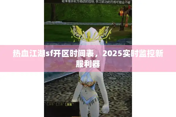 热血江湖sf开区时间表，2025实时监控新服利器