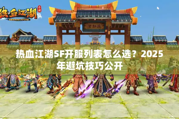 热血江湖SF开服列表怎么选？2025年避坑技巧公开