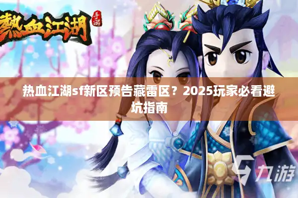 热血江湖sf新区预告藏雷区？2025玩家必看避坑指南