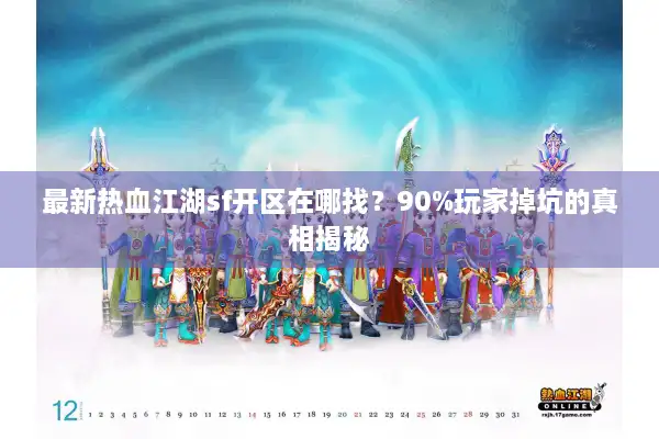 最新热血江湖sf开区在哪找？90%玩家掉坑的真相揭秘