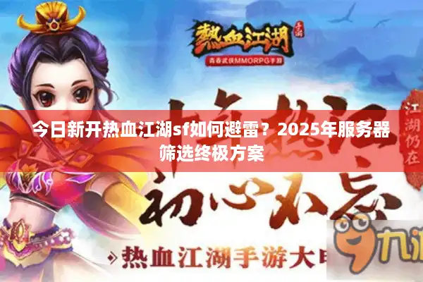 今日新开热血江湖sf如何避雷？2025年服务器筛选终极方案