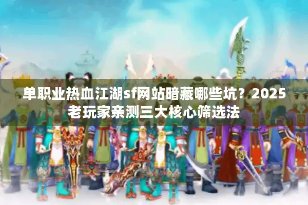 单职业热血江湖sf网站暗藏哪些坑？2025老玩家亲测三大核心筛选法