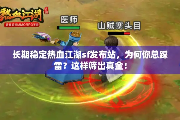 长期稳定热血江湖sf发布站,为何你总踩雷?这样筛出真金! 长期稳定热血江湖sf发布站,为何你总踩雷?这样筛出真金!