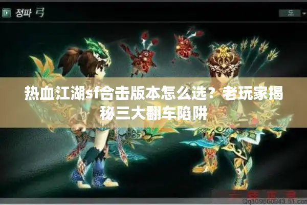 热血江湖sf合击版本怎么选?老玩家揭秘三大翻车陷阱 热血江湖sf合击版本怎么选?老玩家揭秘三大翻车陷阱