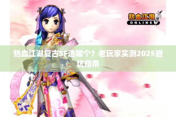 热血江湖复古SF选哪个？老玩家实测2025避坑指南