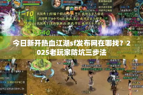 今日新开热血江湖sf发布网在哪找？2025老玩家防坑三步法