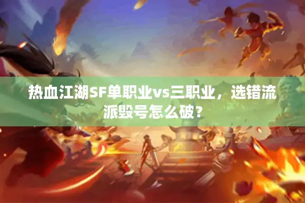 热血江湖SF单职业vs三职业,选错流派毁号怎么破? 热血江湖SF单职业vs三职业,选错流派毁号怎么破?