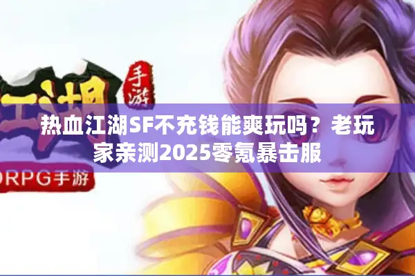热血江湖SF不充钱能爽玩吗？老玩家亲测2025零氪暴击服