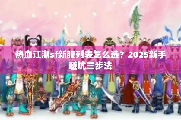 热血江湖sf新服列表怎么选？2025新手避坑三步法