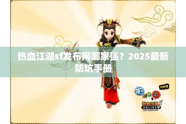 热血江湖sf发布网哪家强?2025最新防坑手册 热血江湖sf发布网哪家强?2025最新防坑手册